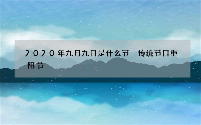 2020年九月九日是什么节 传统节日重阳节